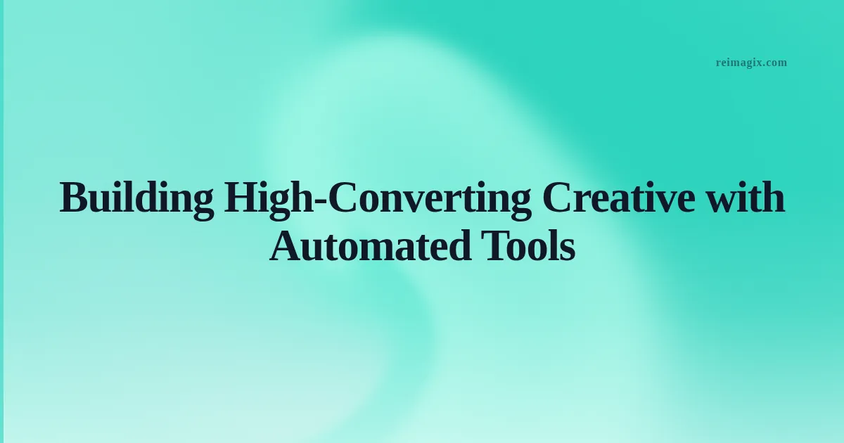 Building High‑Converting Creative with Automated Tools