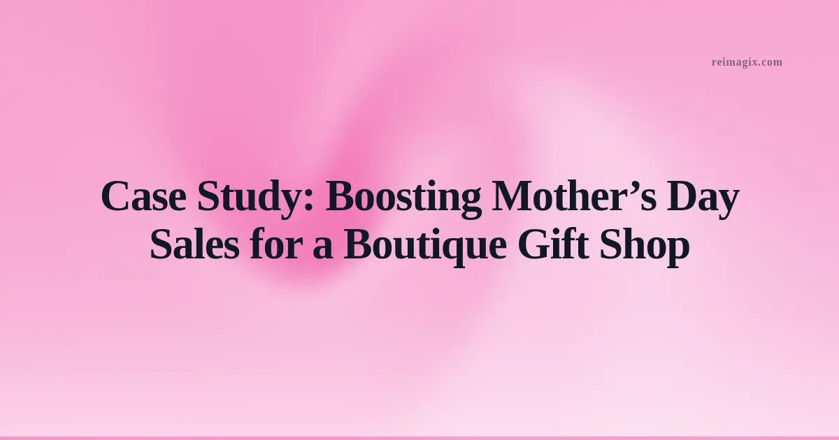 Case Study: Boosting Mother’s Day Sales for a Boutique Gift Shop