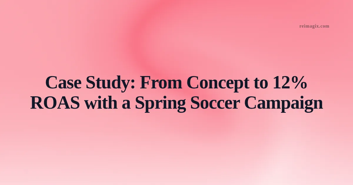 Case Study: From Concept to 12% ROAS with a Spring Soccer Campaign