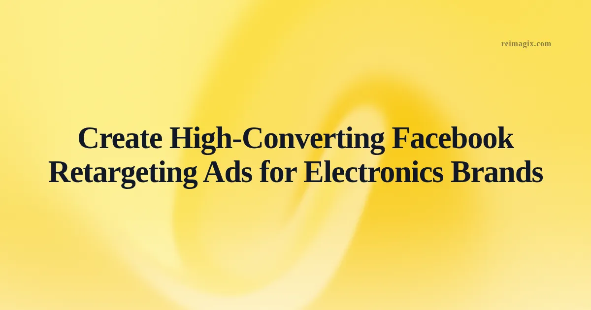Create High-Converting Facebook Retargeting Ads for Electronics Brands
