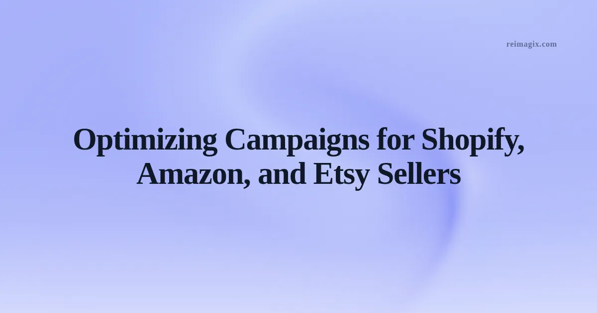 Optimizing Campaigns for Shopify, Amazon, and Etsy Sellers