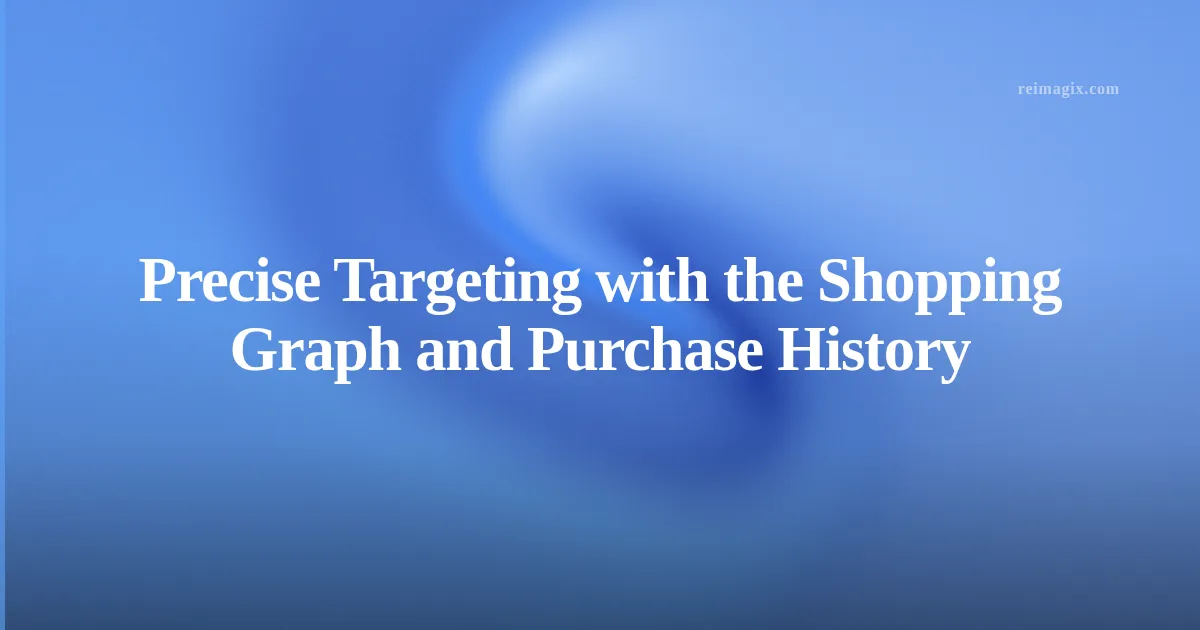 Precise Targeting with the Shopping Graph and Purchase History