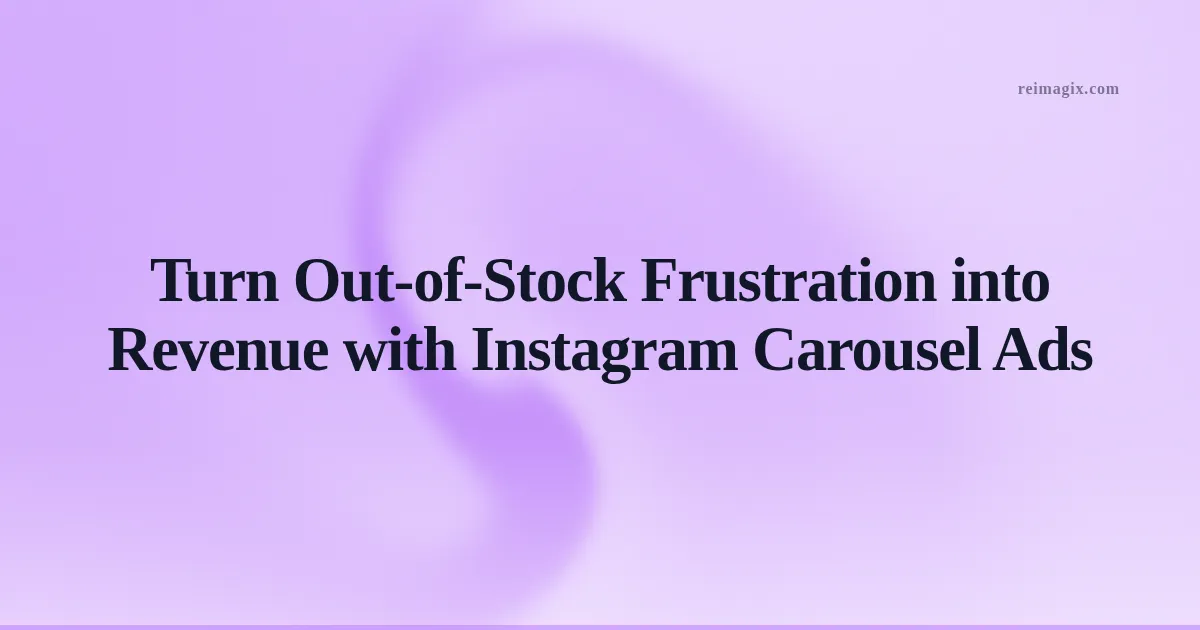 Turn Out‑of‑Stock Frustration into Revenue with Instagram Carousel Ads