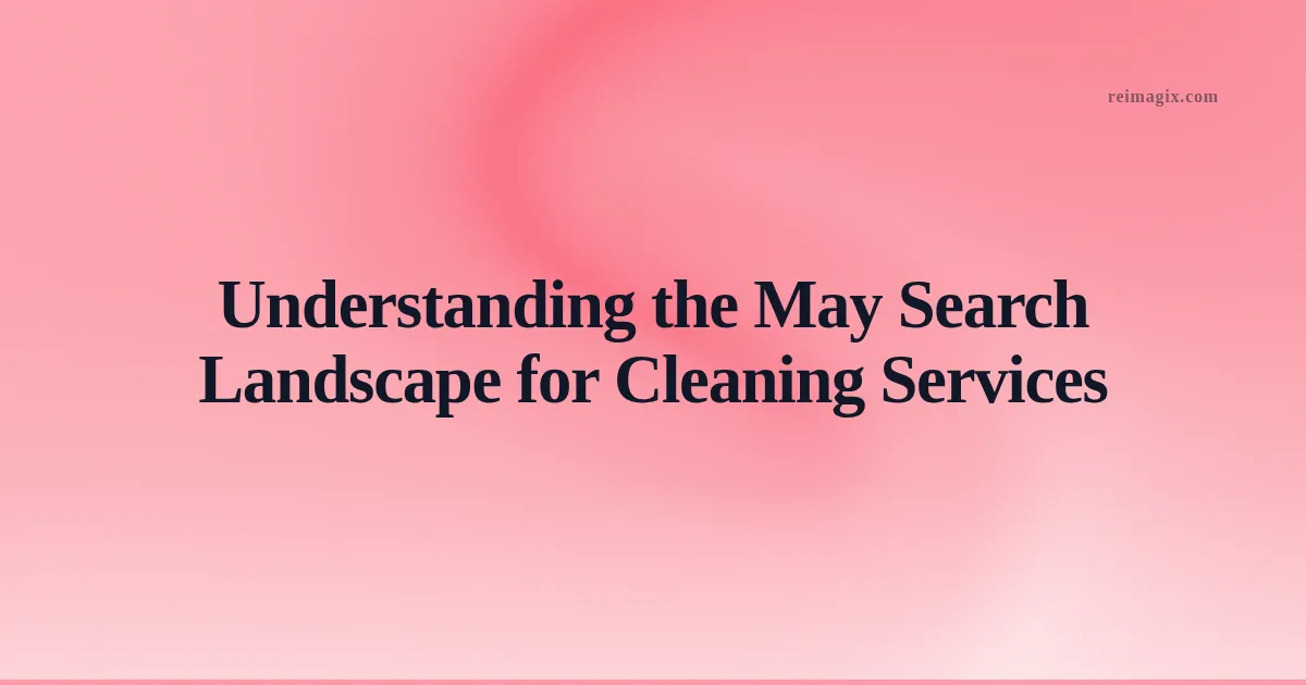 Understanding the May Search Landscape for Cleaning Services
