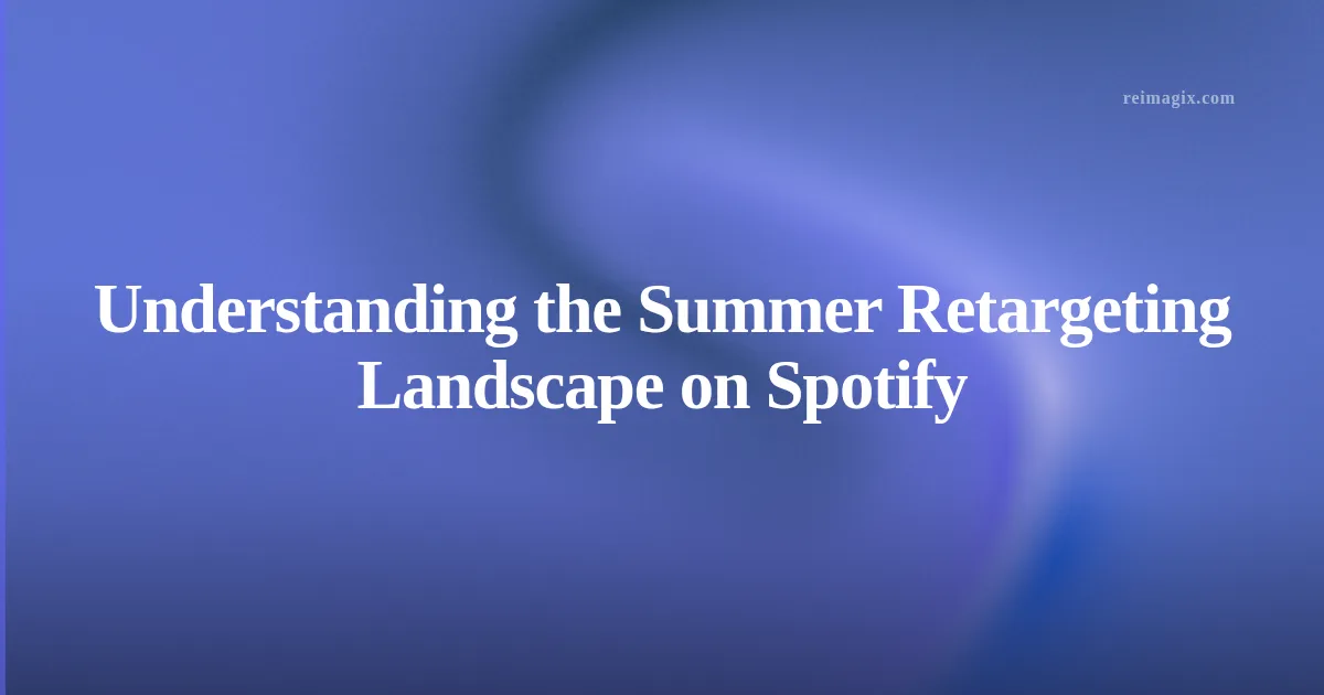 Understanding the Summer Retargeting Landscape on Spotify