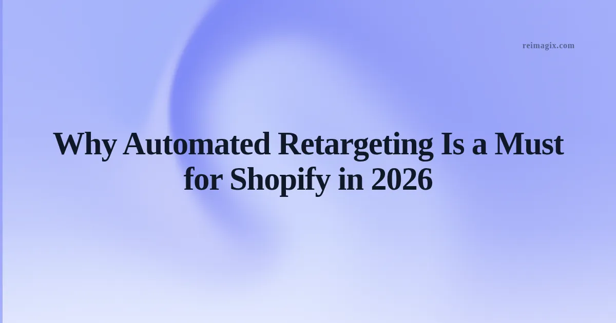 Why Automated Retargeting Is a Must for Shopify in 2026
