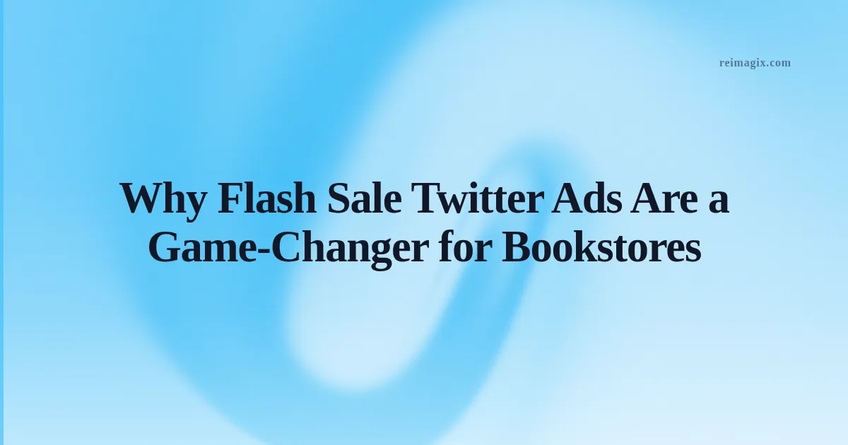 Why Flash Sale Twitter Ads Are a Game‑Changer for Bookstores