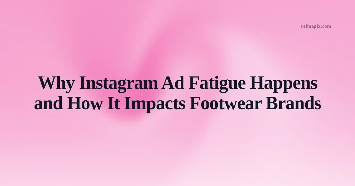 Why Instagram Ad Fatigue Happens and How It Impacts Footwear Brands